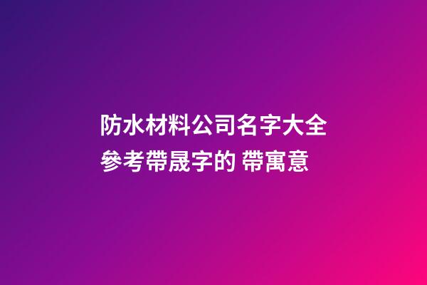 防水材料公司名字大全參考帶晟字的 帶寓意-第1張-公司起名-玄機(jī)派